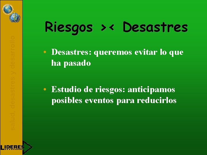 salud, desastres y desarrollo Riesgos >< Desastres • Desastres: queremos evitar lo que ha