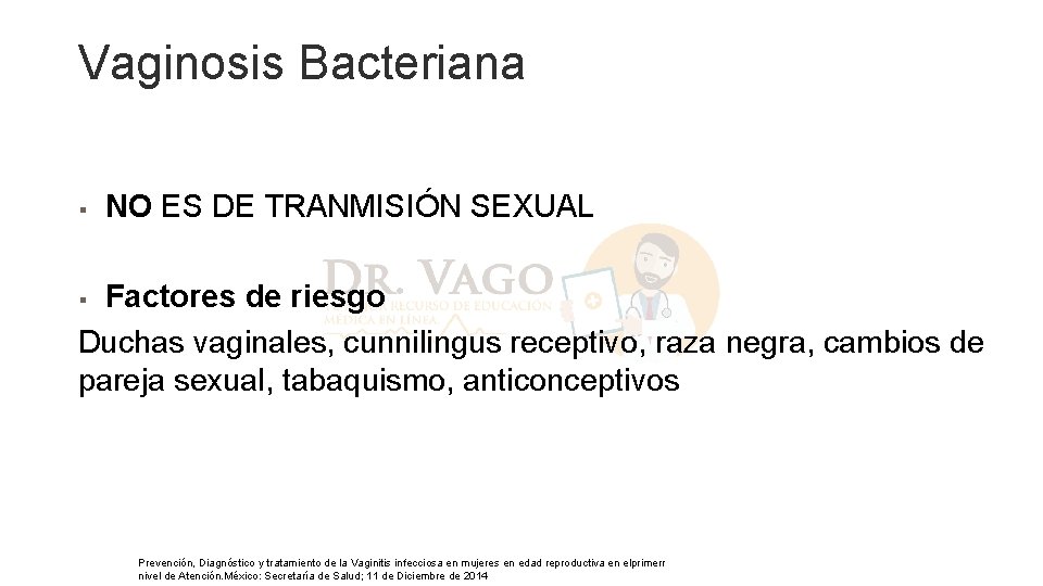 Vaginosis Bacteriana § NO ES DE TRANMISIÓN SEXUAL Factores de riesgo Duchas vaginales, cunnilingus Vaginosis Bacteriana § NO ES DE TRANMISIÓN SEXUAL Factores de riesgo Duchas vaginales, cunnilingus