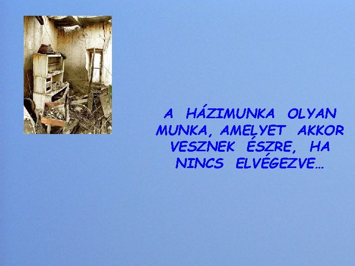 A HÁZIMUNKA OLYAN MUNKA, AMELYET AKKOR VESZNEK ÉSZRE, HA NINCS ELVÉGEZVE… 