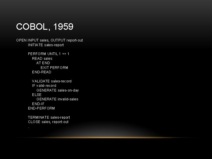 COBOL, 1959 OPEN INPUT sales, OUTPUT report-out INITIATE sales-report PERFORM UNTIL 1 <> 1