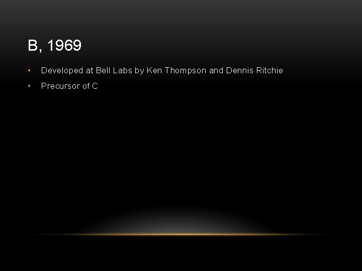 B, 1969 • Developed at Bell Labs by Ken Thompson and Dennis Ritchie •