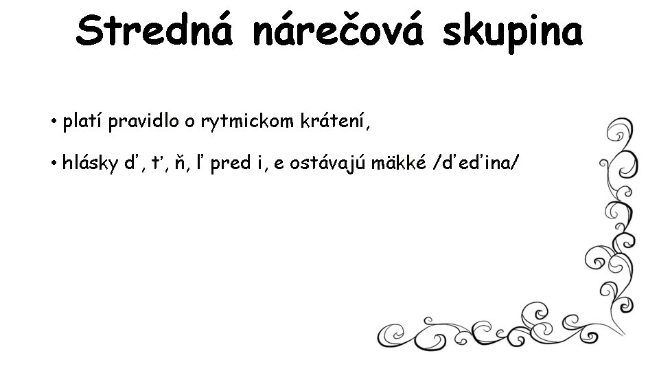 Stredná nárečová skupina • platí pravidlo o rytmickom krátení, • hlásky ď, ť, ň,