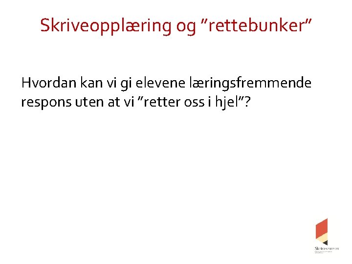 Skriveopplæring og ”rettebunker” Hvordan kan vi gi elevene læringsfremmende respons uten at vi ”retter