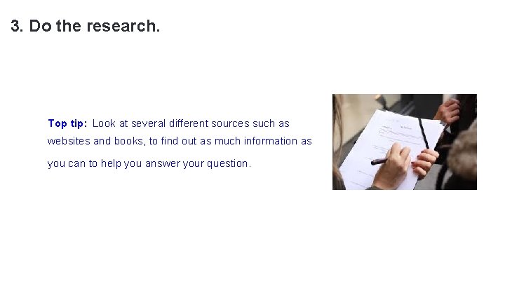 3. Do the research. Top tip: Look at several different sources such as websites