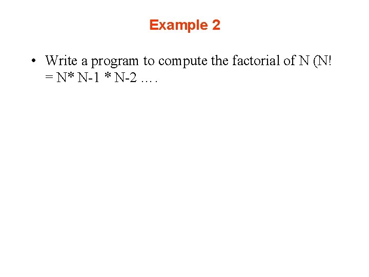 Example 2 • Write a program to compute the factorial of N (N! =