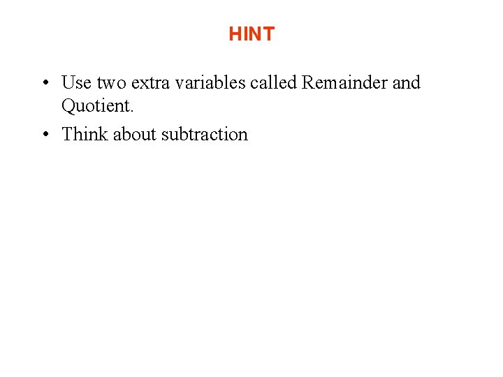 HINT • Use two extra variables called Remainder and Quotient. • Think about subtraction