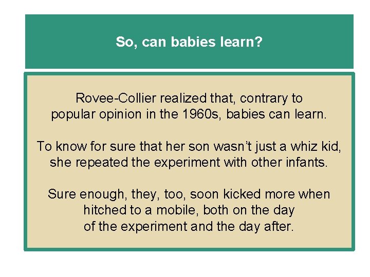 So, can babies learn? Rovee-Collier realized that, contrary to popular opinion in the 1960