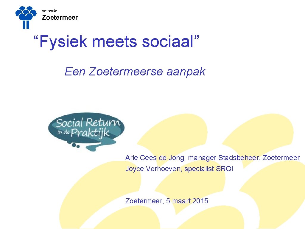 gemeente Zoetermeer “Fysiek meets sociaal” Een Zoetermeerse aanpak Arie Cees de Jong, manager Stadsbeheer,