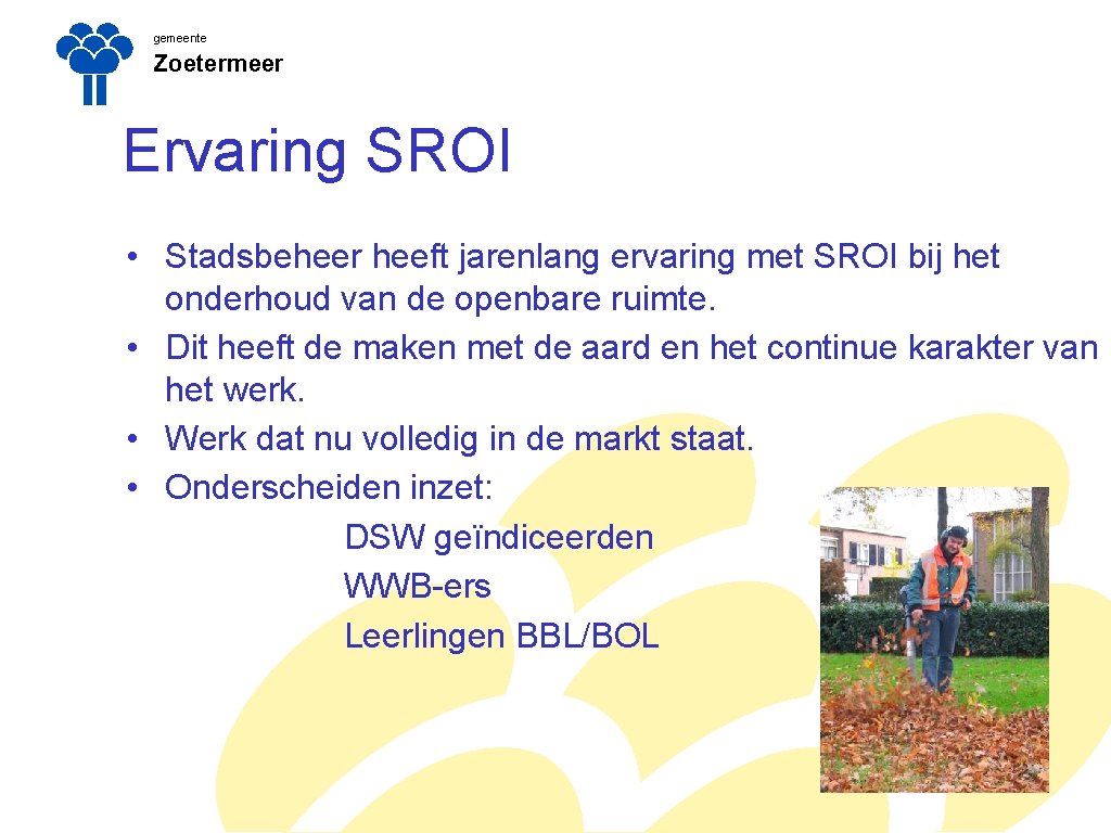 gemeente Zoetermeer Ervaring SROI • Stadsbeheer heeft jarenlang ervaring met SROI bij het onderhoud