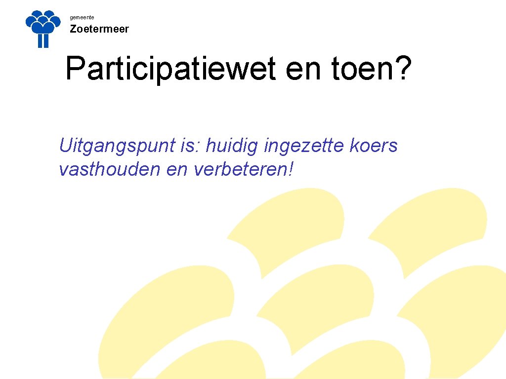 gemeente Zoetermeer Participatiewet en toen? Uitgangspunt is: huidig ingezette koers vasthouden en verbeteren! gemeente Zoetermeer Participatiewet en toen? Uitgangspunt is: huidig ingezette koers vasthouden en verbeteren!
