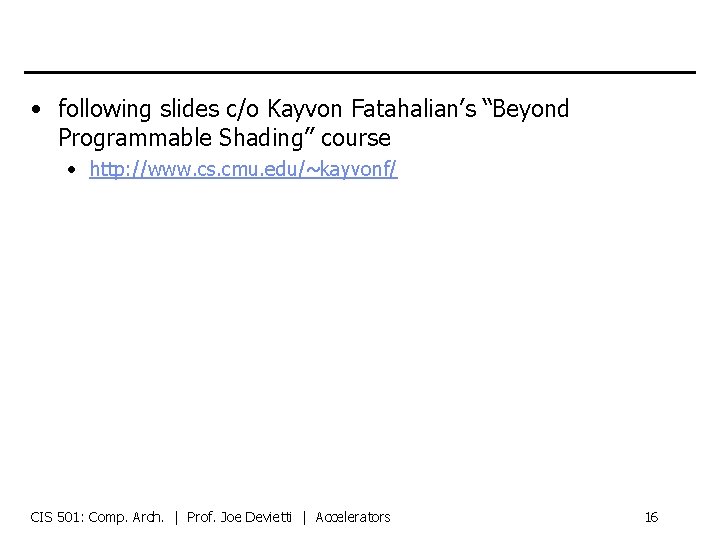  • following slides c/o Kayvon Fatahalian’s “Beyond Programmable Shading” course • http: //www.