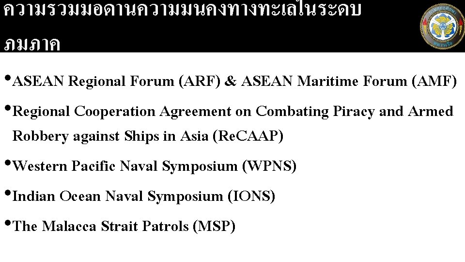 ความรวมมอดานความมนคงทางทะเลในระดบ ภมภาค • ASEAN Regional Forum (ARF) & ASEAN Maritime Forum (AMF) • Regional