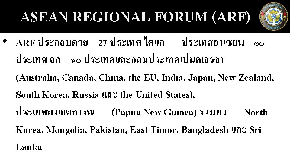 ASEAN REGIONAL FORUM (ARF) • ARF ประกอบดวย 27 ประเทศ ไดแก ประเทศอาเซยน ๑๐ ประเทศ อก