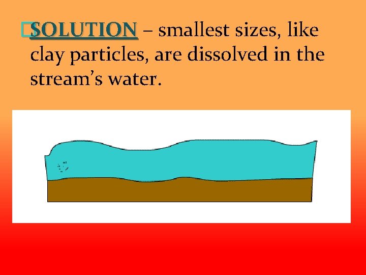 �SOLUTION – smallest sizes, like clay particles, are dissolved in the stream’s water. 