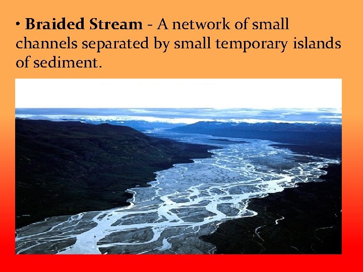  • Braided Stream - A network of small channels separated by small temporary