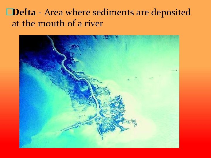 �Delta - Area where sediments are deposited at the mouth of a river 