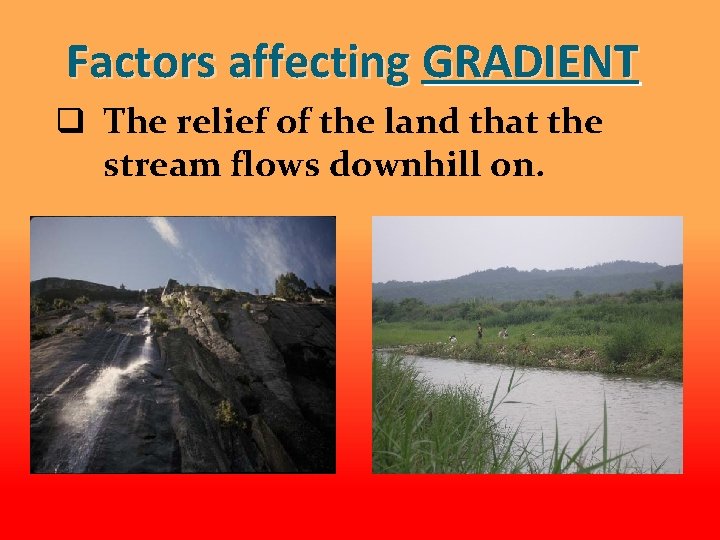 Factors affecting GRADIENT q The relief of the land that the stream flows downhill