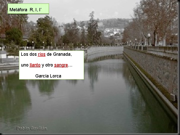 Metáfora R, I, I’ Los dos ríos de Granada, uno llanto y otro sangre… Metáfora R, I, I’ Los dos ríos de Granada, uno llanto y otro sangre…