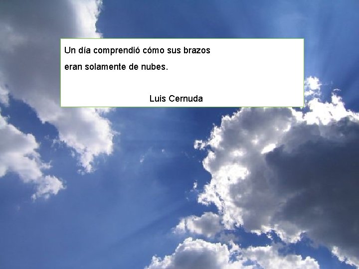 Un día comprendió cómo sus brazos eran solamente de nubes. Luis Cernuda Un día comprendió cómo sus brazos eran solamente de nubes. Luis Cernuda