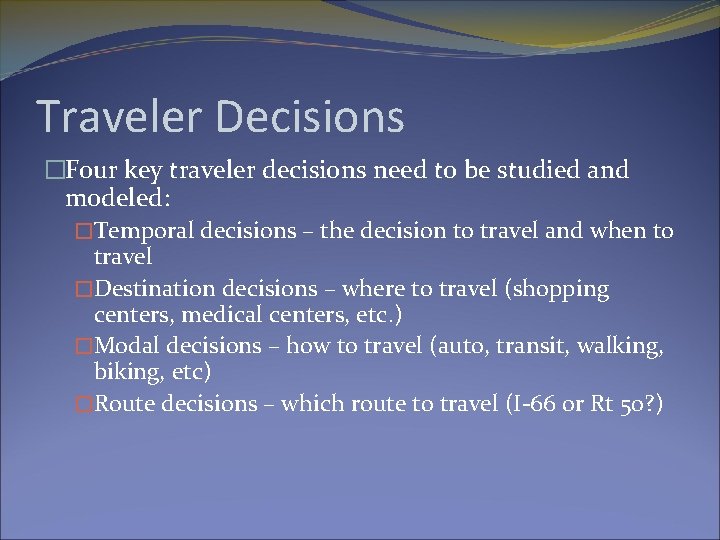 Traveler Decisions �Four key traveler decisions need to be studied and modeled: �Temporal decisions