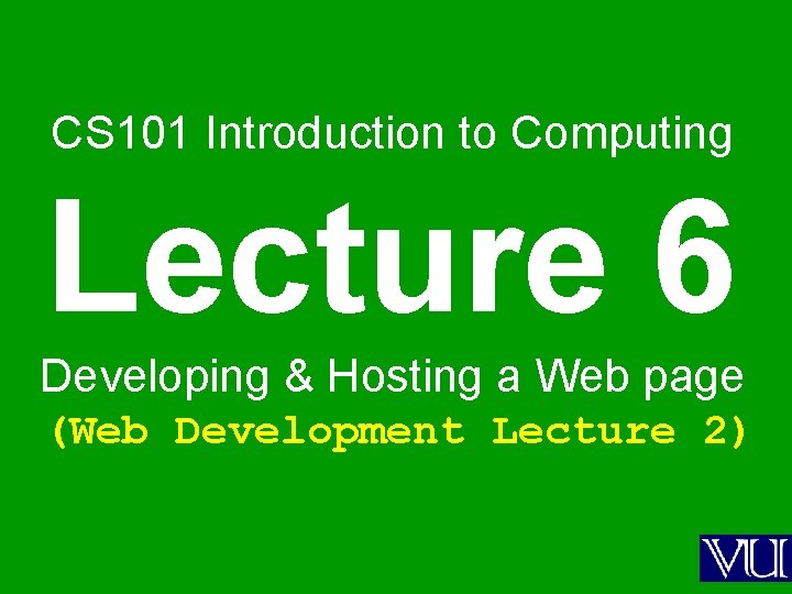 CS 101 Introduction to Computing Lecture 6 Developing & Hosting a Web page (Web