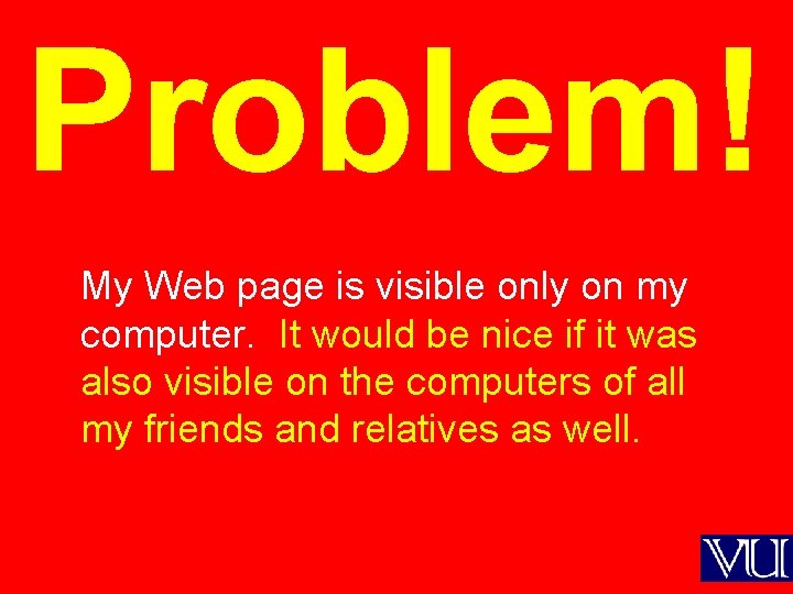 Problem! My Web page is visible only on my computer. It would be nice