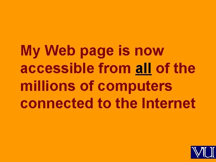 My Web page is now accessible from all of the millions of computers connected