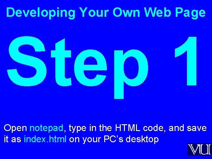 Developing Your Own Web Page Step 1 Open notepad, type in the HTML code,