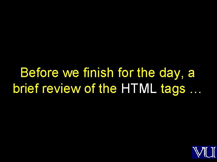 Before we finish for the day, a brief review of the HTML tags …