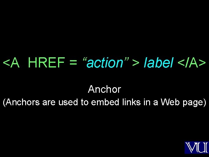 <A HREF = “action” > label </A> Anchor (Anchors are used to embed links