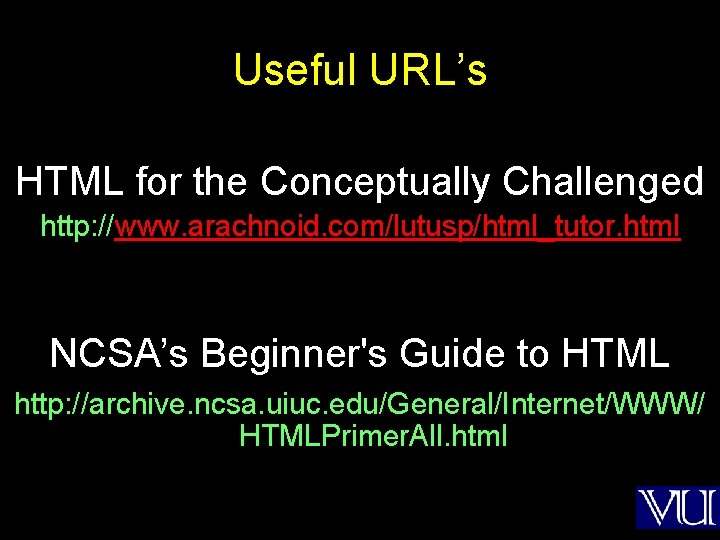Useful URL’s HTML for the Conceptually Challenged http: //www. arachnoid. com/lutusp/html_tutor. html NCSA’s Beginner's