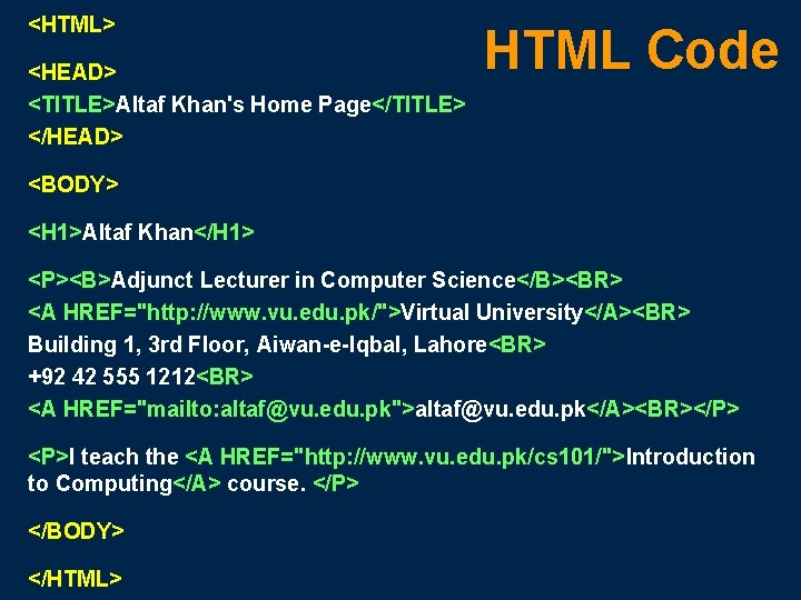 <HTML> <HEAD> <TITLE>Altaf Khan's Home Page</TITLE> </HEAD> HTML Code <BODY> <H 1>Altaf Khan</H 1>