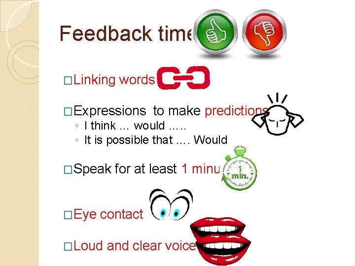 Feedback time �Linking words �Expressions to make predictions ◦ I think … would …. Feedback time �Linking words �Expressions to make predictions ◦ I think … would ….