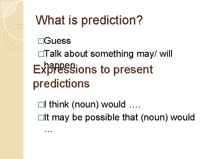 What is prediction? �Guess �Talk about something may/ will happen Expressions to present predictions What is prediction? �Guess �Talk about something may/ will happen Expressions to present predictions