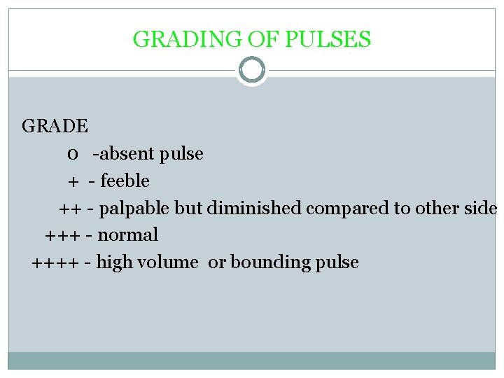 GRADING OF PULSES GRADE 0 -absent pulse + - feeble ++ - palpable but