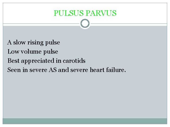 PULSUS PARVUS A slow rising pulse Low volume pulse Best appreciated in carotids Seen