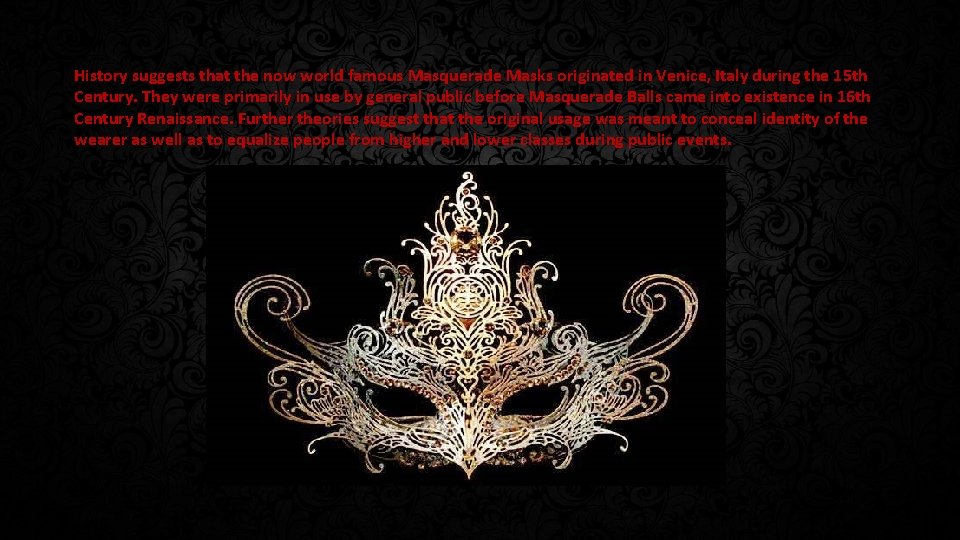 History suggests that the now world famous Masquerade Masks originated in Venice, Italy during
