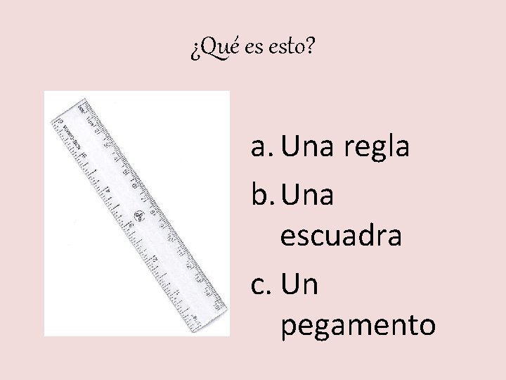 ¿Qué es esto? a. Una regla b. Una escuadra c. Un pegamento 