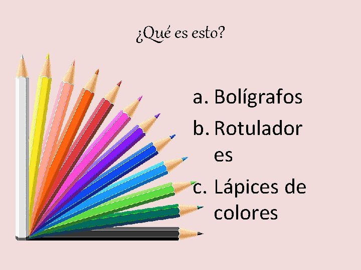 ¿Qué es esto? a. Bolígrafos b. Rotulador es c. Lápices de colores 