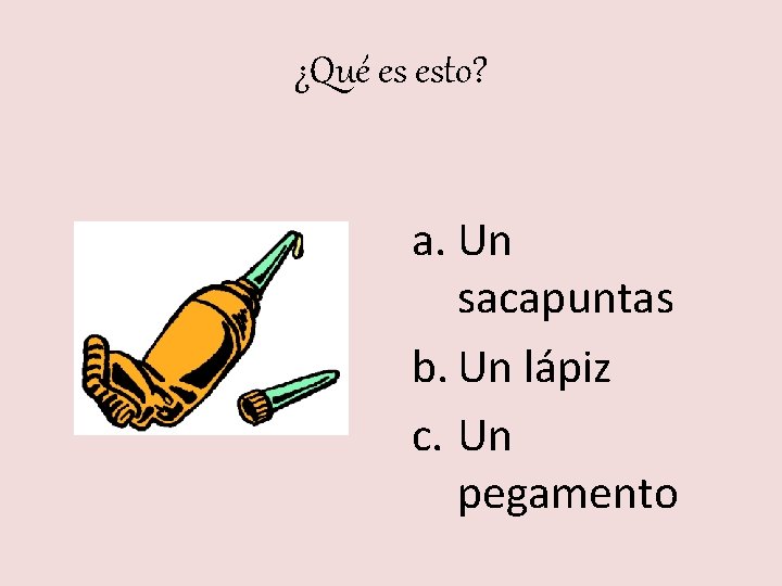 ¿Qué es esto? a. Un sacapuntas b. Un lápiz c. Un pegamento 