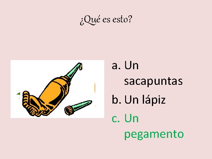 ¿Qué es esto? a. Un sacapuntas b. Un lápiz c. Un pegamento 