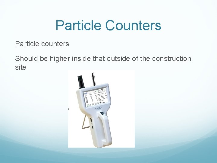 Particle Counters Particle counters Should be higher inside that outside of the construction site