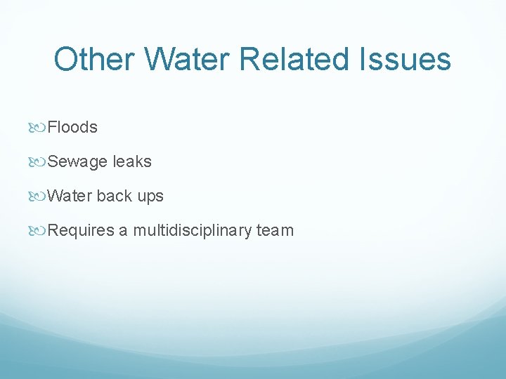 Other Water Related Issues Floods Sewage leaks Water back ups Requires a multidisciplinary team