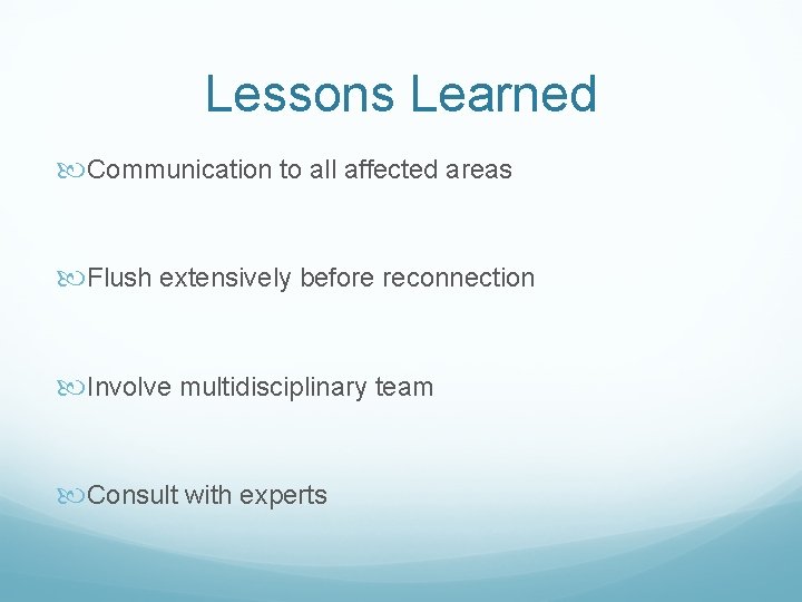 Lessons Learned Communication to all affected areas Flush extensively before reconnection Involve multidisciplinary team