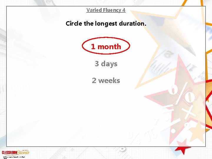 Varied Fluency 4 Circle the longest duration. 1 month 3 days 2 weeks ©