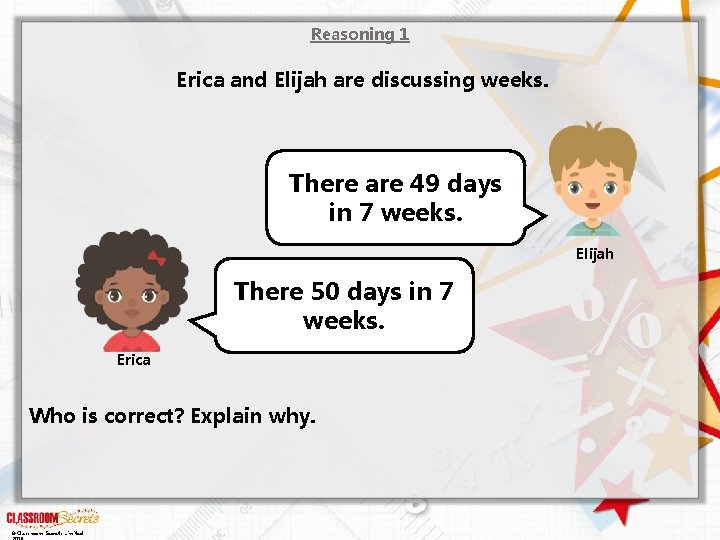 Reasoning 1 Erica and Elijah are discussing weeks. There are 49 days in 7