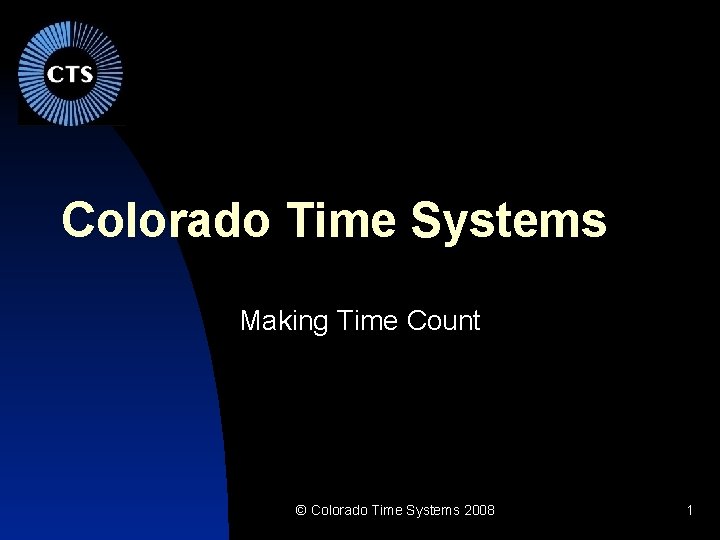 Colorado Time Systems Making Time Count © Colorado Time Systems 2008 1 