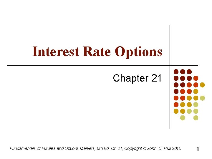 Interest Rate Options Chapter 21 Fundamentals of Futures and Options Markets, 9 th Ed,