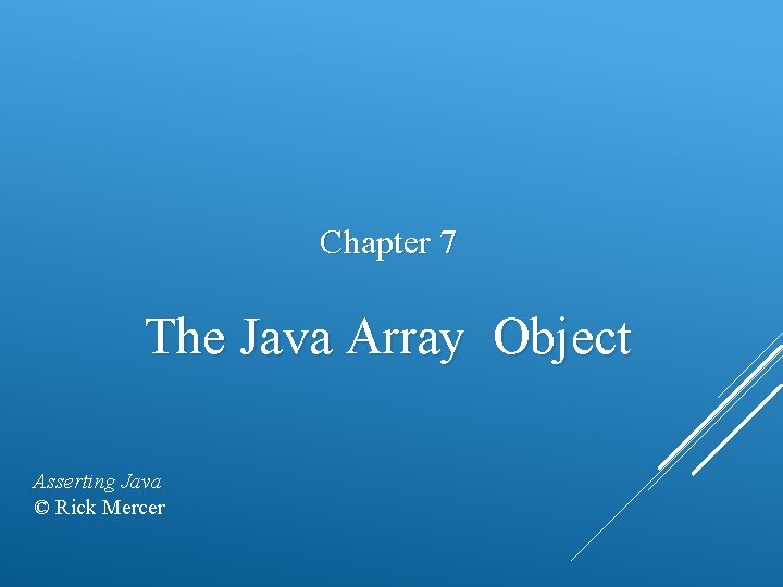 Chapter 7 The Java Array Object Asserting Java © Rick Mercer 