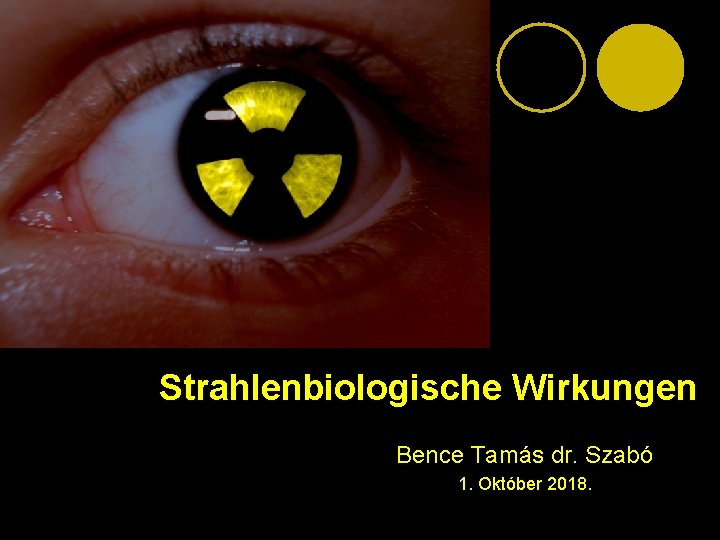 Strahlenbiologische Wirkungen Bence Tamás dr. Szabó 1. Október 2018. 